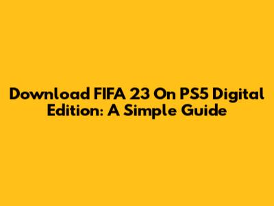 Download FIFA 23 On PS5 Digital Edition: A Simple Guide