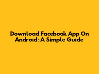 Download Facebook App On Android: A Simple Guide