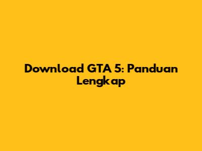 Download GTA 5: Panduan Lengkap