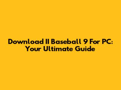Download II Baseball 9 For PC: Your Ultimate Guide