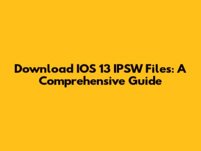 Download IOS 13 IPSW Files: A Comprehensive Guide