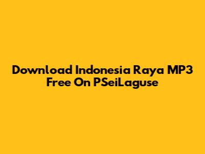 Download Indonesia Raya MP3 Free On PSeiLaguse