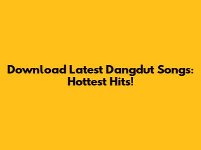Download Latest Dangdut Songs: Hottest Hits!