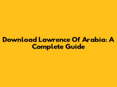 Download Lawrence Of Arabia: A Complete Guide