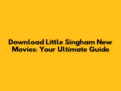Download Little Singham New Movies: Your Ultimate Guide