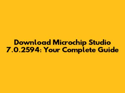 Download Microchip Studio 7.0.2594: Your Complete Guide