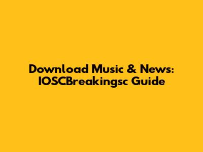 Download Music & News: IOSCBreakingsc Guide