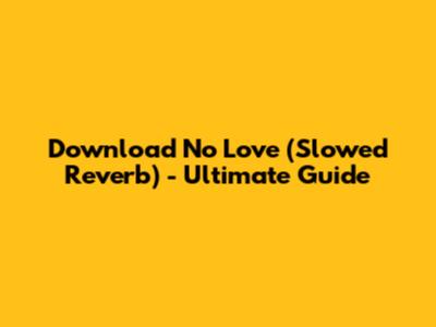 Download No Love (Slowed Reverb) - Ultimate Guide