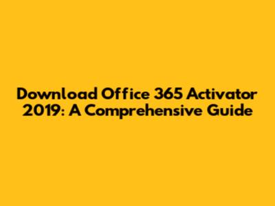 Download Office 365 Activator 2019: A Comprehensive Guide