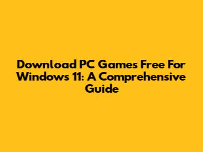 Download PC Games Free For Windows 11: A Comprehensive Guide