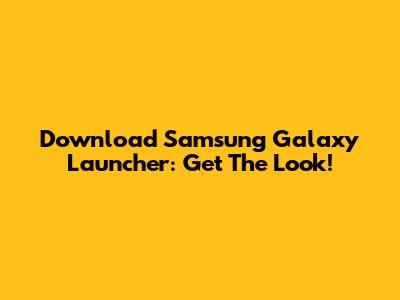 Download Samsung Galaxy Launcher: Get The Look!
