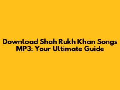 Download Shah Rukh Khan Songs MP3: Your Ultimate Guide