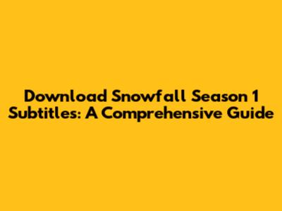 Download Snowfall Season 1 Subtitles: A Comprehensive Guide