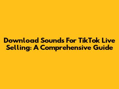 Download Sounds For TikTok Live Selling: A Comprehensive Guide