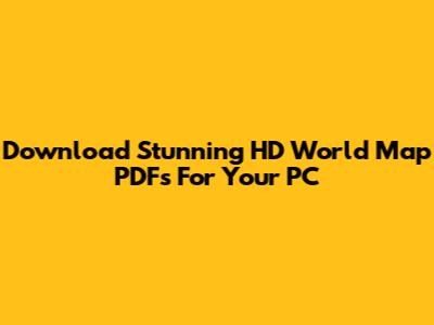 Download Stunning HD World Map PDFs For Your PC