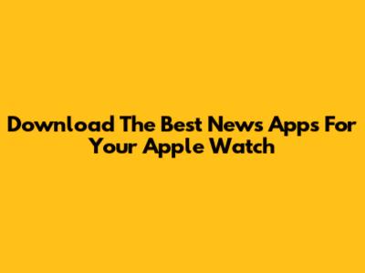 Download The Best News Apps For Your Apple Watch