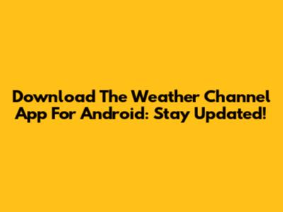 Download The Weather Channel App For Android: Stay Updated!
