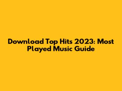 Download Top Hits 2023: Most Played Music Guide