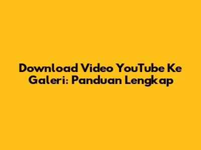 Download Video YouTube Ke Galeri: Panduan Lengkap