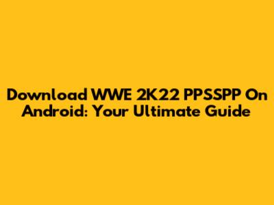 Download WWE 2K22 PPSSPP On Android: Your Ultimate Guide