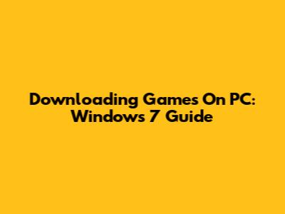 Downloading Games On PC: Windows 7 Guide