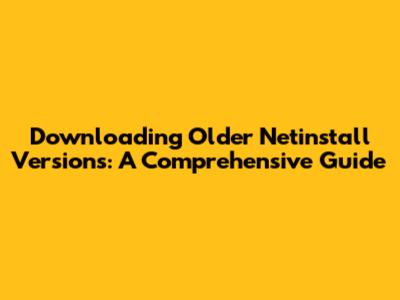Downloading Older Netinstall Versions: A Comprehensive Guide