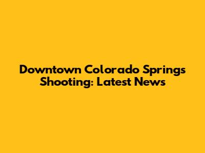 Downtown Colorado Springs Shooting: Latest News