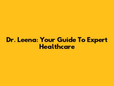 Dr. Leena: Your Guide To Expert Healthcare