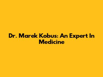Dr. Marek Kobus: An Expert In Medicine