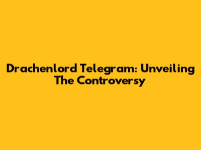 Drachenlord Telegram: Unveiling The Controversy