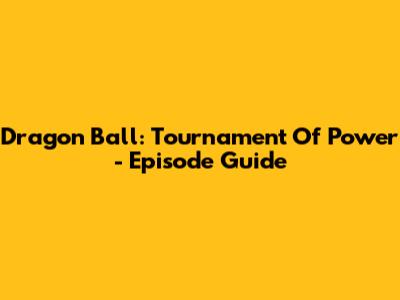 Dragon Ball: Tournament Of Power - Episode Guide