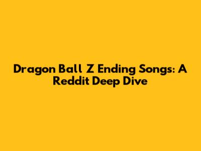 Dragon Ball Z Ending Songs: A Reddit Deep Dive