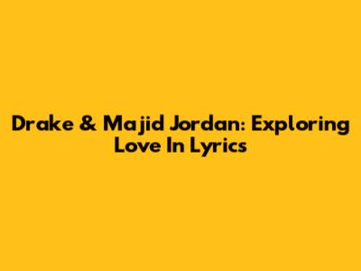 Drake & Majid Jordan: Exploring Love In Lyrics