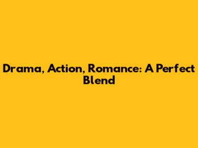Drama, Action, Romance: A Perfect Blend