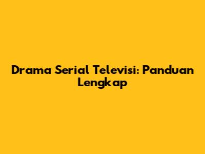 Drama Serial Televisi: Panduan Lengkap