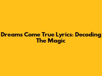 Dreams Come True Lyrics: Decoding The Magic