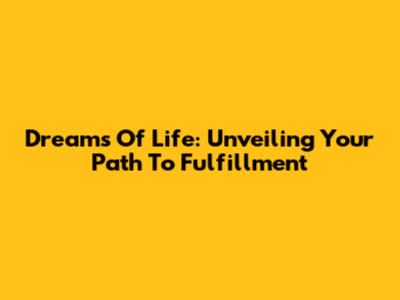 Dreams Of Life: Unveiling Your Path To Fulfillment