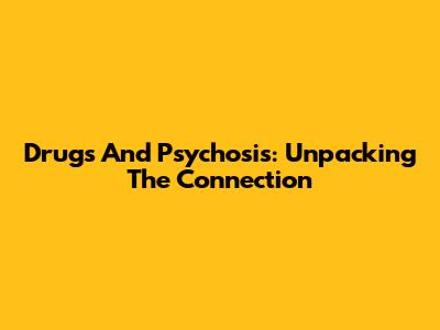 Drugs And Psychosis: Unpacking The Connection