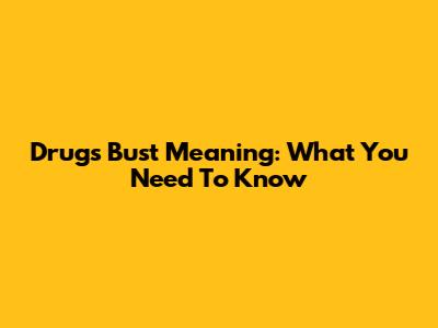 Drugs Bust Meaning: What You Need To Know