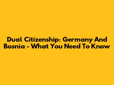 Dual Citizenship: Germany And Bosnia - What You Need To Know