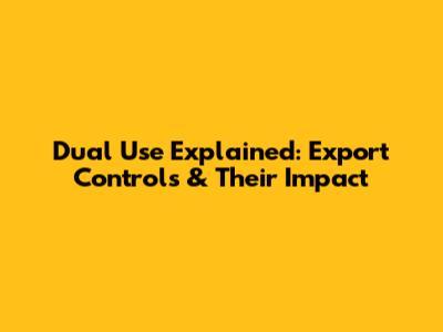 Dual Use Explained: Export Controls & Their Impact