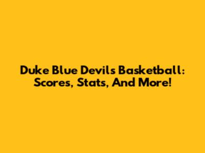 Duke Blue Devils Basketball: Scores, Stats, And More!