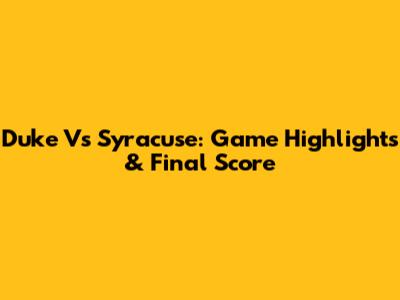 Duke Vs Syracuse: Game Highlights & Final Score