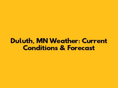 Duluth, MN Weather: Current Conditions & Forecast
