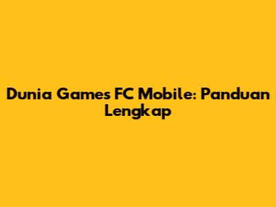 Dunia Games FC Mobile: Panduan Lengkap