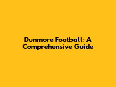 Dunmore Football: A Comprehensive Guide