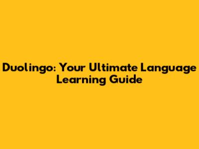 Duolingo: Your Ultimate Language Learning Guide