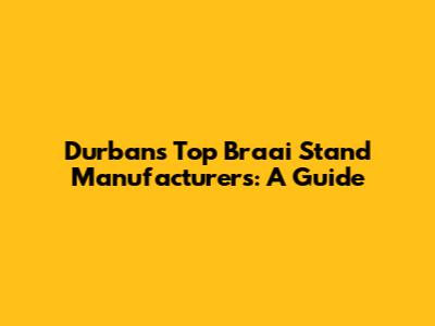 Durban's Top Braai Stand Manufacturers: A Guide