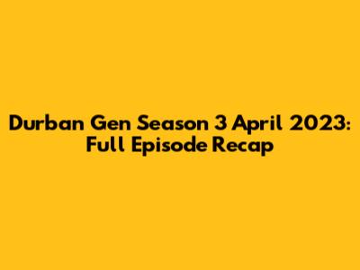 Durban Gen Season 3 April 2023: Full Episode Recap