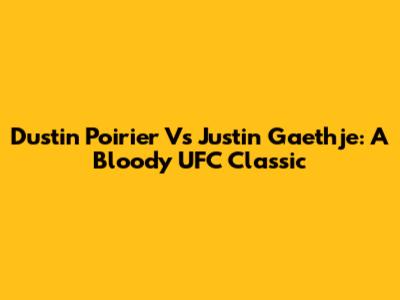 Dustin Poirier Vs Justin Gaethje: A Bloody UFC Classic